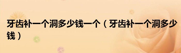 牙齒補(bǔ)一個洞多少錢一個（牙齒補(bǔ)一個洞多少錢）