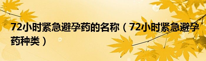 72小時緊急避孕藥的名稱（72小時緊急避孕藥種類）