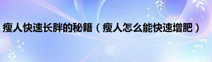 瘦人快速長(zhǎng)胖的秘籍（瘦人怎么能快速增肥）