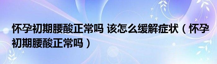 懷孕初期腰酸正常嗎 該怎么緩解癥狀（懷孕初期腰酸正常嗎）