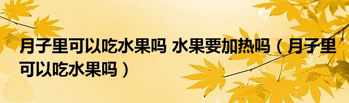 月子里可以吃水果嗎 水果要加熱嗎（月子里可以吃水果嗎）