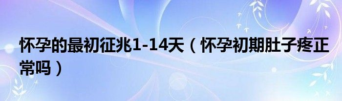 懷孕的最初征兆1-14天（懷孕初期肚子疼正常嗎）