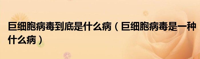 巨細胞病毒到底是什么?。ň藜毎《臼且环N什么?。? /></span>
		<span id=