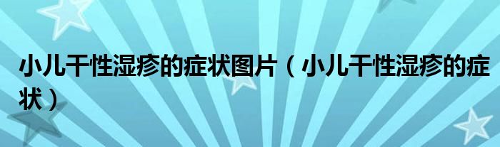 小兒干性濕疹的癥狀圖片（小兒干性濕疹的癥狀）