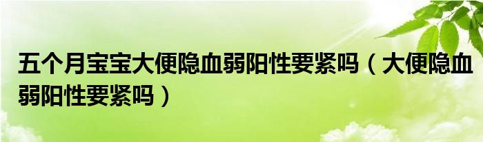 五個月寶寶大便隱血弱陽性要緊嗎（大便隱血弱陽性要緊嗎）