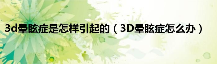 3d暈眩癥是怎樣引起的（3D暈眩癥怎么辦）