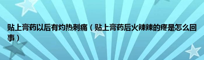 貼上膏藥以后有灼熱刺痛（貼上膏藥后火辣辣的疼是怎么回事）