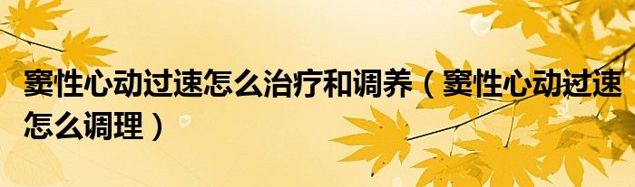 竇性心動過速怎么治療和調(diào)養(yǎng)（竇性心動過速怎么調(diào)理）