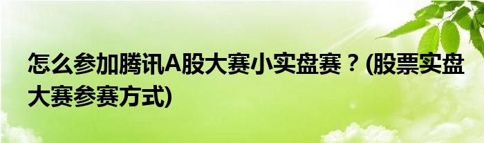怎么參加騰訊A股大賽小實(shí)盤(pán)賽？(股票實(shí)盤(pán)大賽參賽方式)