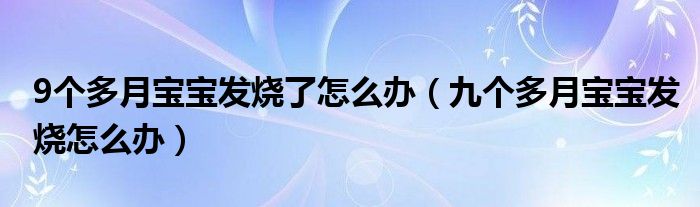 9個(gè)多月寶寶發(fā)燒了怎么辦（九個(gè)多月寶寶發(fā)燒怎么辦）