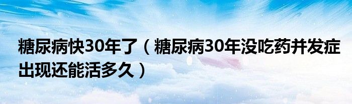 糖尿病快30年了（糖尿病30年沒吃藥并發(fā)癥出現(xiàn)還能活多久）