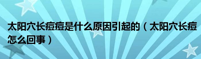 太陽穴長(zhǎng)痘痘是什么原因引起的（太陽穴長(zhǎng)痘怎么回事）