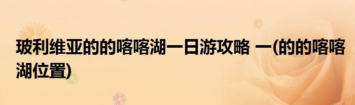 玻利維亞的的喀喀湖一日游攻略 一(的的喀喀湖位置)