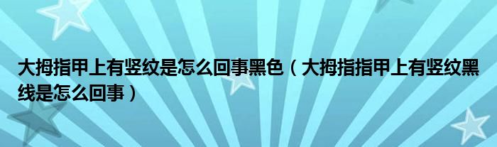 大拇指甲上有豎紋是怎么回事黑色（大拇指指甲上有豎紋黑線是怎么回事）