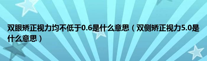 雙眼矯正視力均不低于0.6是什么意思（雙側矯正視力5.0是什么意思）