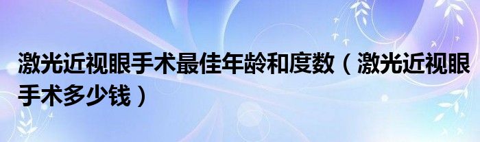 激光近視眼手術(shù)最佳年齡和度數(shù)（激光近視眼手術(shù)多少錢）