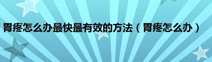 胃疼怎么辦最快最有效的方法（胃疼怎么辦）