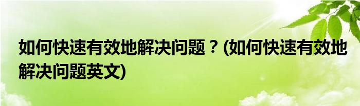 如何快速有效地解決問題？(如何快速有效地解決問題英文)