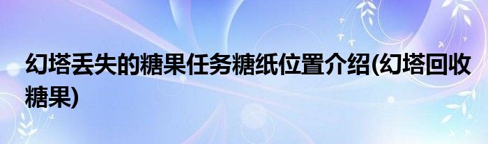 幻塔丟失的糖果任務糖紙位置介紹(幻塔回收糖果)