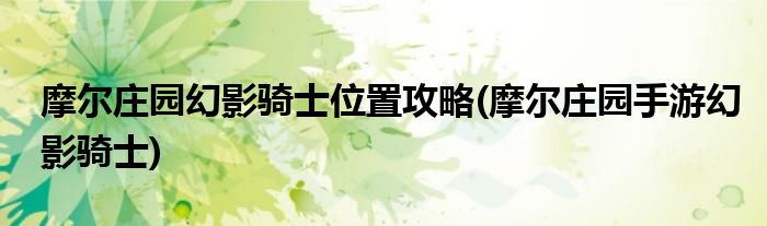摩爾莊園幻影騎士位置攻略(摩爾莊園手游幻影騎士)
