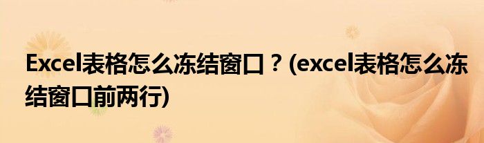 Excel表格怎么凍結(jié)窗口？(excel表格怎么凍結(jié)窗口前兩行)