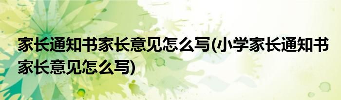 家長通知書家長意見怎么寫(小學(xué)家長通知書家長意見怎么寫)