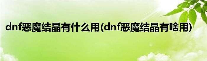 dnf惡魔結(jié)晶有什么用(dnf惡魔結(jié)晶有啥用)