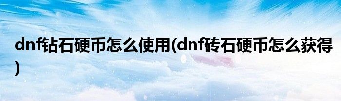 dnf鉆石硬幣怎么使用(dnf磚石硬幣怎么獲得)