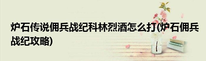 爐石傳說傭兵戰(zhàn)紀(jì)科林烈酒怎么打(爐石傭兵戰(zhàn)紀(jì)攻略)