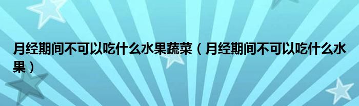 月經期間不可以吃什么水果蔬菜（月經期間不可以吃什么水果）