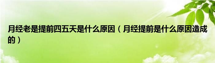 月經(jīng)老是提前四五天是什么原因（月經(jīng)提前是什么原因造成的）