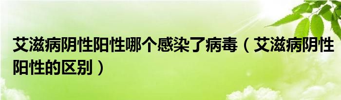 艾滋病陰性陽(yáng)性哪個(gè)感染了病毒（艾滋病陰性陽(yáng)性的區(qū)別）