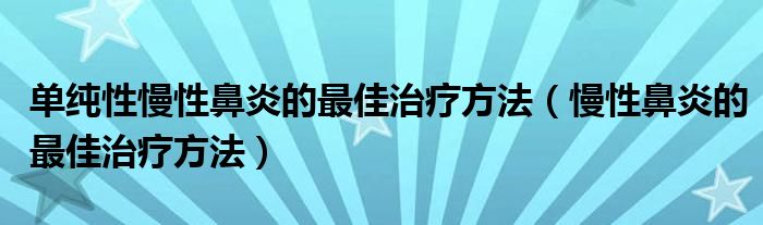 單純性慢性鼻炎的最佳治療方法（慢性鼻炎的最佳治療方法）