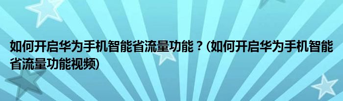 如何開啟華為手機智能省流量功能？(如何開啟華為手機智能省流量功能視頻)