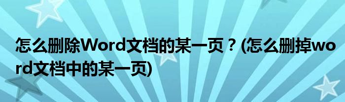 怎么刪除Word文檔的某一頁(yè)？(怎么刪掉word文檔中的某一頁(yè))