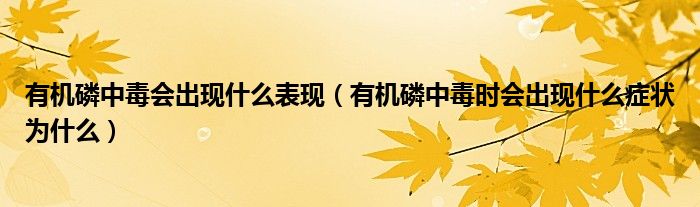 有機(jī)磷中毒會出現(xiàn)什么表現(xiàn)（有機(jī)磷中毒時會出現(xiàn)什么癥狀為什么）