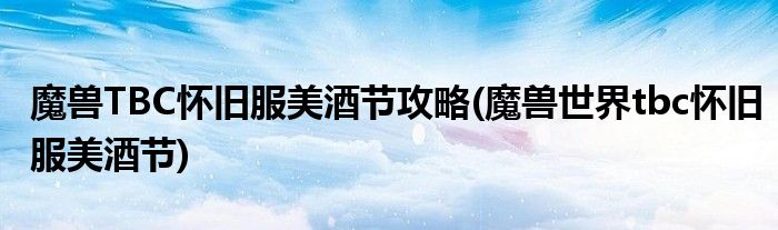 魔獸TBC懷舊服美酒節(jié)攻略(魔獸世界tbc懷舊服美酒節(jié))