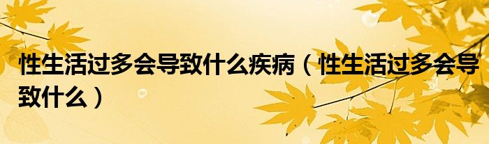 性生活過(guò)多會(huì)導(dǎo)致什么疾?。ㄐ陨钸^(guò)多會(huì)導(dǎo)致什么）