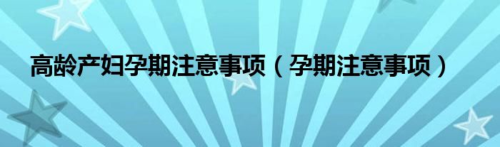 高齡產婦孕期注意事項（孕期注意事項）