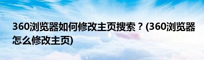 360瀏覽器如何修改主頁搜索？(360瀏覽器怎么修改主頁)