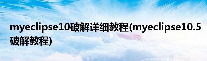 myeclipse10破解詳細(xì)教程(myeclipse10.5破解教程)
