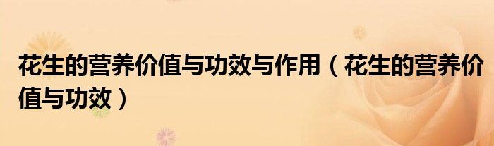 花生的營(yíng)養(yǎng)價(jià)值與功效與作用（花生的營(yíng)養(yǎng)價(jià)值與功效）