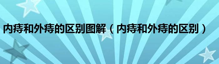 內痔和外痔的區(qū)別圖解（內痔和外痔的區(qū)別）