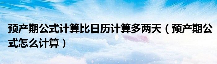 預產期公式計算比日歷計算多兩天（預產期公式怎么計算）