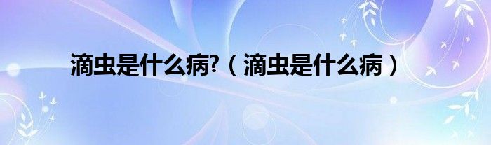 滴蟲(chóng)是什么病?（滴蟲(chóng)是什么病）