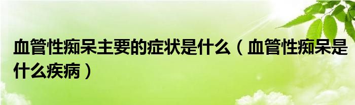 血管性癡呆主要的癥狀是什么（血管性癡呆是什么疾?。? /></span>
		<span id=