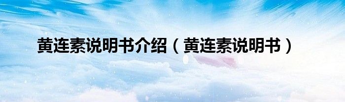 黃連素說明書介紹（黃連素說明書）