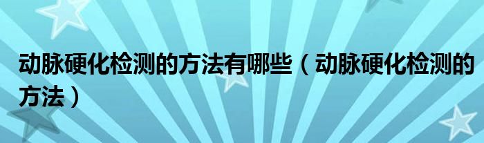 動脈硬化檢測的方法有哪些（動脈硬化檢測的方法）