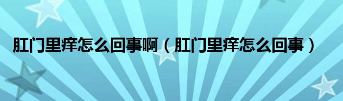 肛門里癢怎么回事?。ǜ亻T里癢怎么回事）