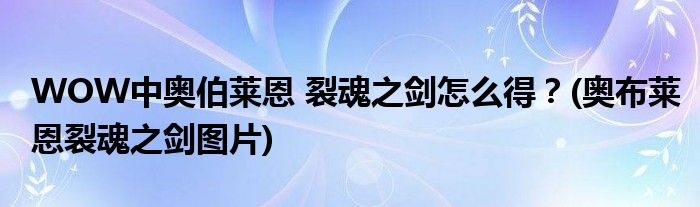 WOW中奧伯萊恩 裂魂之劍怎么得？(奧布萊恩裂魂之劍圖片)